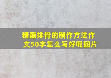 糖醋排骨的制作方法作文50字怎么写好呢图片