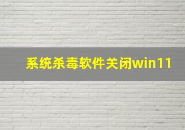 系统杀毒软件关闭win11