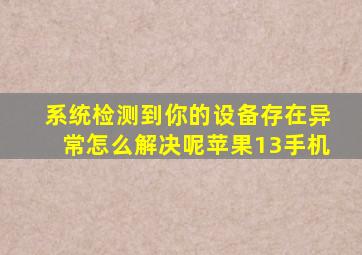 系统检测到你的设备存在异常怎么解决呢苹果13手机