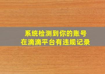 系统检测到你的账号在滴滴平台有违规记录