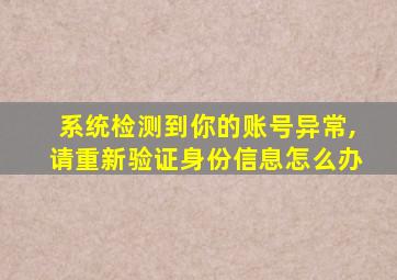 系统检测到你的账号异常,请重新验证身份信息怎么办