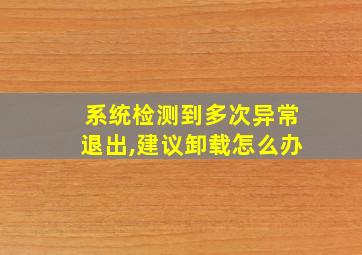 系统检测到多次异常退出,建议卸载怎么办