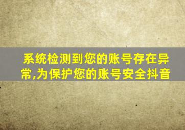 系统检测到您的账号存在异常,为保护您的账号安全抖音