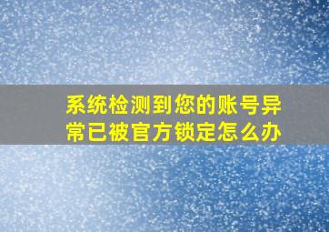 系统检测到您的账号异常已被官方锁定怎么办