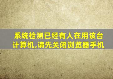 系统检测已经有人在用该台计算机,请先关闭浏览器手机