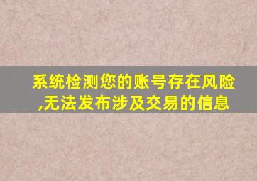 系统检测您的账号存在风险,无法发布涉及交易的信息