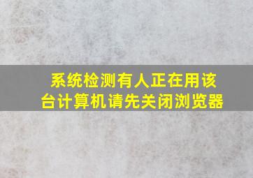 系统检测有人正在用该台计算机请先关闭浏览器