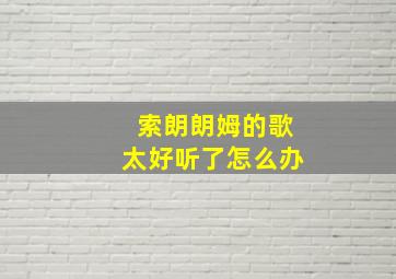 索朗朗姆的歌太好听了怎么办