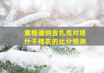 索格迪纳吉扎克对塔什干棉农的比分预测