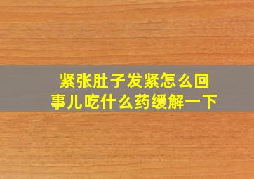 紧张肚子发紧怎么回事儿吃什么药缓解一下