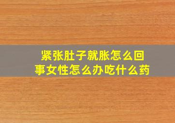 紧张肚子就胀怎么回事女性怎么办吃什么药