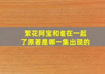 繁花阿宝和谁在一起了原著是哪一集出现的