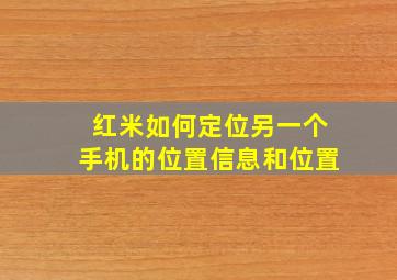 红米如何定位另一个手机的位置信息和位置