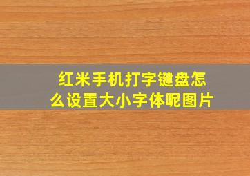 红米手机打字键盘怎么设置大小字体呢图片