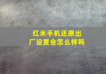 红米手机还原出厂设置会怎么样吗