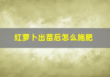 红萝卜出苗后怎么施肥