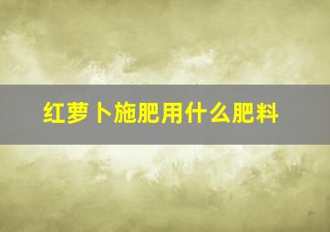 红萝卜施肥用什么肥料