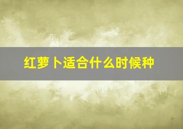 红萝卜适合什么时候种