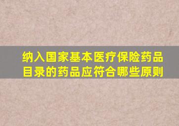 纳入国家基本医疗保险药品目录的药品应符合哪些原则