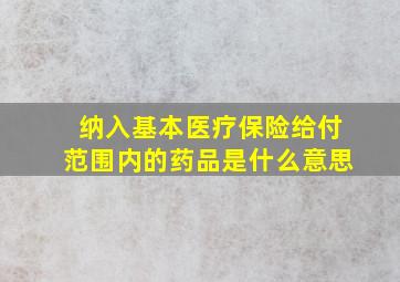 纳入基本医疗保险给付范围内的药品是什么意思