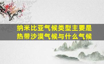 纳米比亚气候类型主要是热带沙漠气候与什么气候