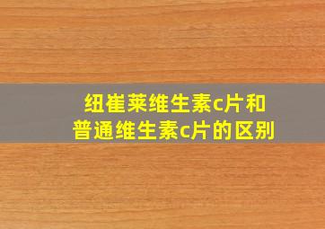 纽崔莱维生素c片和普通维生素c片的区别