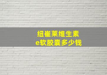 纽崔莱维生素e软胶囊多少钱