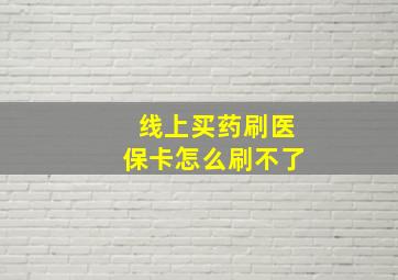 线上买药刷医保卡怎么刷不了