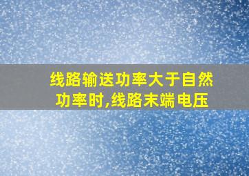 线路输送功率大于自然功率时,线路末端电压