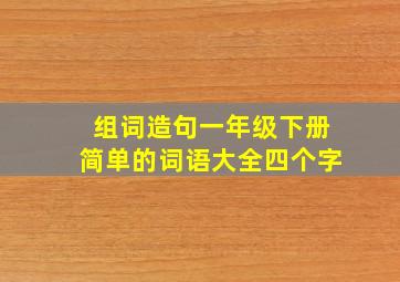 组词造句一年级下册简单的词语大全四个字