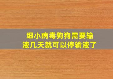 细小病毒狗狗需要输液几天就可以停输液了