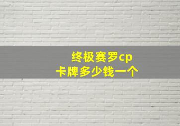 终极赛罗cp卡牌多少钱一个