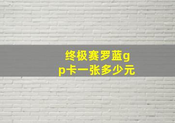 终极赛罗蓝gp卡一张多少元