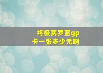 终极赛罗蓝gp卡一张多少元啊