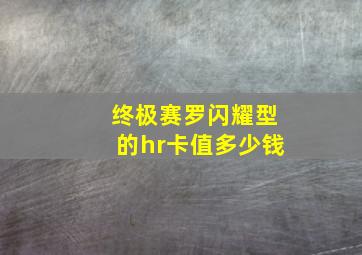 终极赛罗闪耀型的hr卡值多少钱