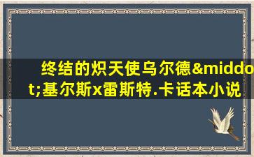 终结的炽天使乌尔德·基尔斯x雷斯特.卡话本小说