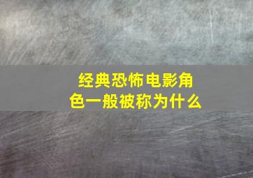 经典恐怖电影角色一般被称为什么