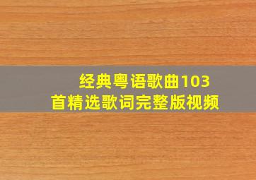 经典粤语歌曲103首精选歌词完整版视频