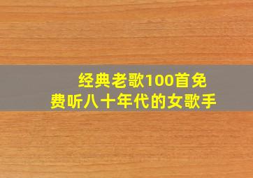 经典老歌100首免费听八十年代的女歌手