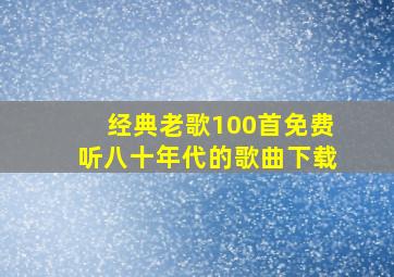 经典老歌100首免费听八十年代的歌曲下载