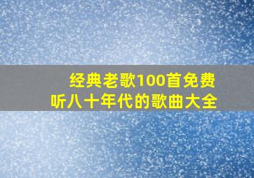 经典老歌100首免费听八十年代的歌曲大全