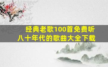 经典老歌100首免费听八十年代的歌曲大全下载