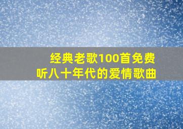 经典老歌100首免费听八十年代的爱情歌曲