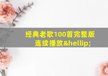 经典老歌100首完整版连续播放…