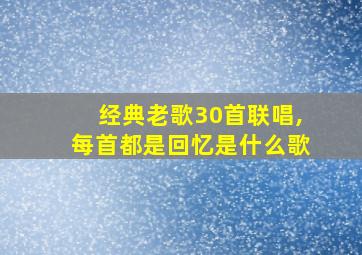 经典老歌30首联唱,每首都是回忆是什么歌