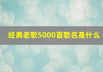 经典老歌5000首歌名是什么