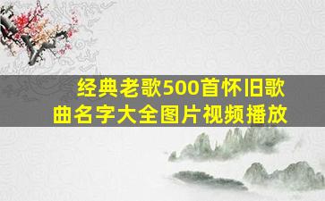 经典老歌500首怀旧歌曲名字大全图片视频播放