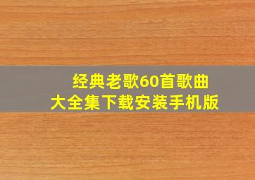 经典老歌60首歌曲大全集下载安装手机版