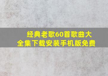 经典老歌60首歌曲大全集下载安装手机版免费