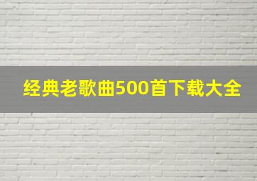 经典老歌曲500首下载大全